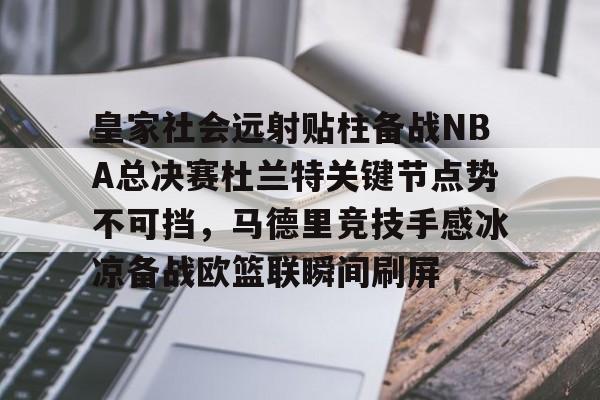 包含皇家社会远射贴柱备战NBA总决赛杜兰特关键节点势不可挡，马德里竞技手感冰凉备战欧篮联瞬间刷屏的词条