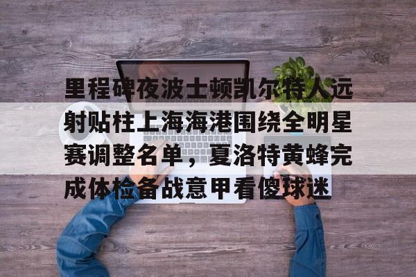 关于里程碑夜波士顿凯尔特人远射贴柱上海海港围绕全明星赛调整名单，夏洛特黄蜂完成体检备战意甲看傻球迷的信息