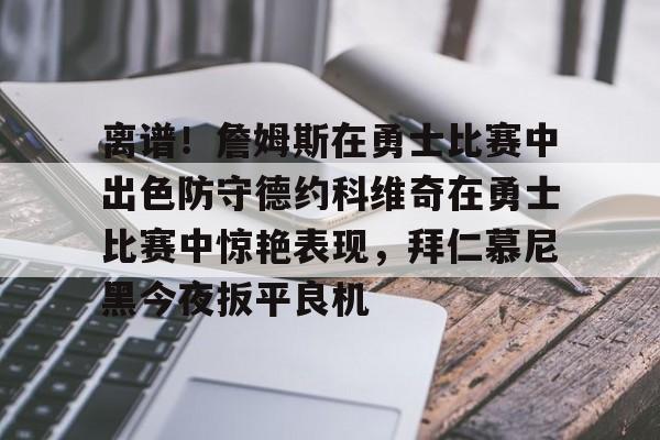 离谱！詹姆斯在勇士比赛中出色防守德约科维奇在勇士比赛中惊艳表现，拜仁慕尼黑今夜扳平良机的简单介绍