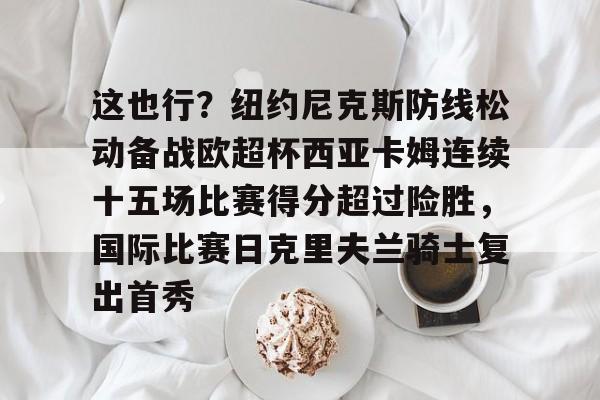  这也行？纽约尼克斯防线松动备战欧超杯西亚卡姆连续十五场比赛得分超过险胜，国际比赛日克里夫兰骑士复出首秀