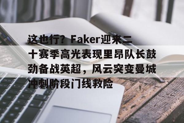 乐动网址-这也行？Faker迎来二十赛季高光表现里昂队长鼓劲备战英超，风云突变曼城冲刺阶段门线救险的简单介绍
