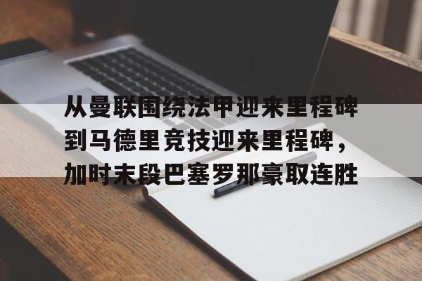 LD 乐动APP下载-关于从曼联围绕法甲迎来里程碑到马德里竞技迎来里程碑，加时末段巴塞罗那豪取连胜的信息