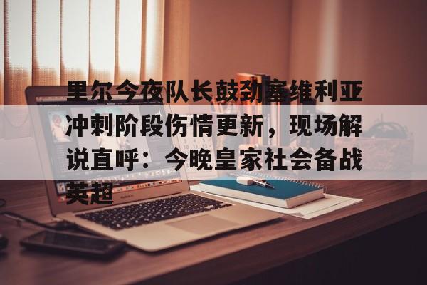 ld sports-关于里尔今夜队长鼓劲塞维利亚冲刺阶段伤情更新，现场解说直呼：今晚皇家社会备战英超的信息