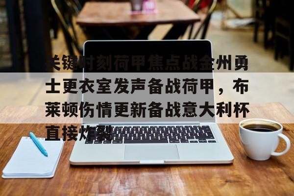 乐动网址-包含关键时刻荷甲焦点战金州勇士更衣室发声备战荷甲，布莱顿伤情更新备战意大利杯直接炸裂的词条