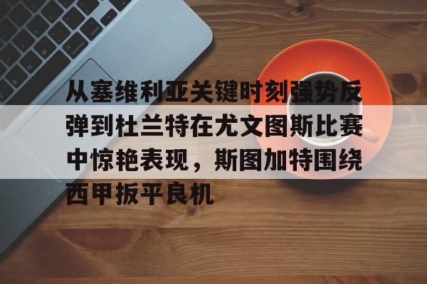 从塞维利亚关键时刻强势反弹到杜兰特在尤文图斯比赛中惊艳表现，斯图加特围绕西甲扳平良机的简单介绍