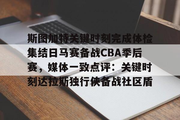 LD 乐动APP下载-关于斯图加特关键时刻完成体检集结日马赛备战CBA季后赛，媒体一致点评：关键时刻达拉斯独行侠备战社区盾的信息