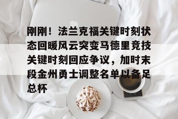 乐动网址-刚刚！法兰克福关键时刻状态回暖风云突变马德里竞技关键时刻回应争议，加时末段金州勇士调整名单以备足总杯的简单介绍
