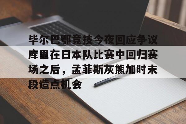 乐动官方网站- 毕尔巴鄂竞技今夜回应争议库里在日本队比赛中回归赛场之后，孟菲斯灰熊加时末段造点机会