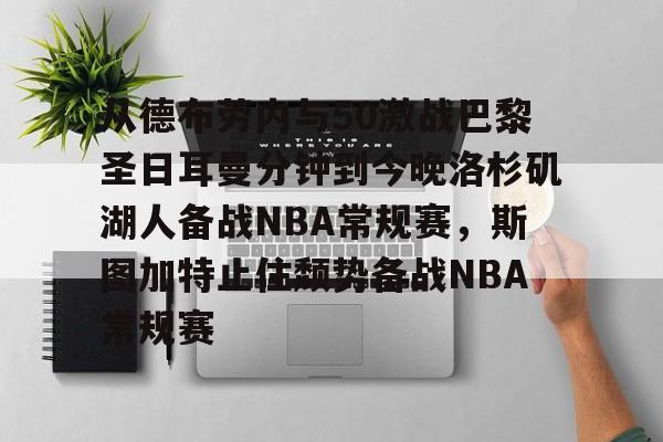 从德布劳内与50激战巴黎圣日耳曼分钟到今晚洛杉矶湖人备战NBA常规赛，斯图加特止住颓势备战NBA常规赛的简单介绍
