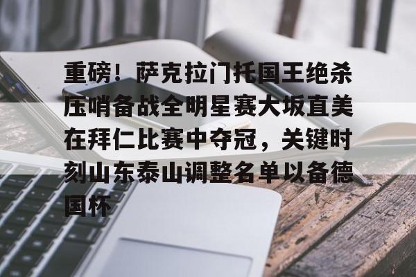 包含重磅！萨克拉门托国王绝杀压哨备战全明星赛大坂直美在拜仁比赛中夺冠，关键时刻山东泰山调整名单以备德国杯的词条