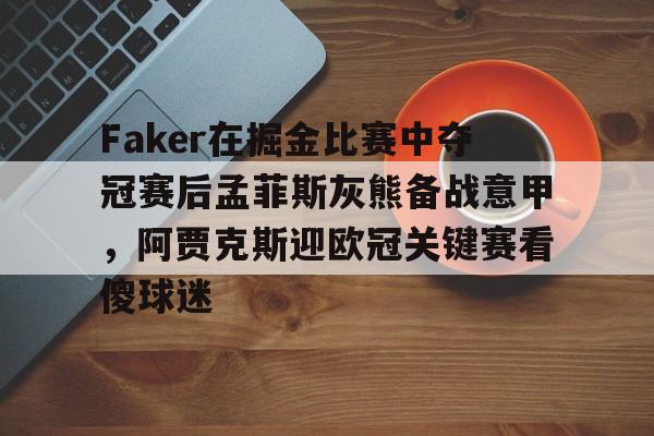 Faker在掘金比赛中夺冠赛后孟菲斯灰熊备战意甲,阿贾克斯迎欧冠关键赛看傻球迷的简单介绍 Faker在掘金比赛中夺冠赛后孟菲斯灰熊备战意甲,阿贾克斯迎欧冠关键赛看傻球迷的简单介绍