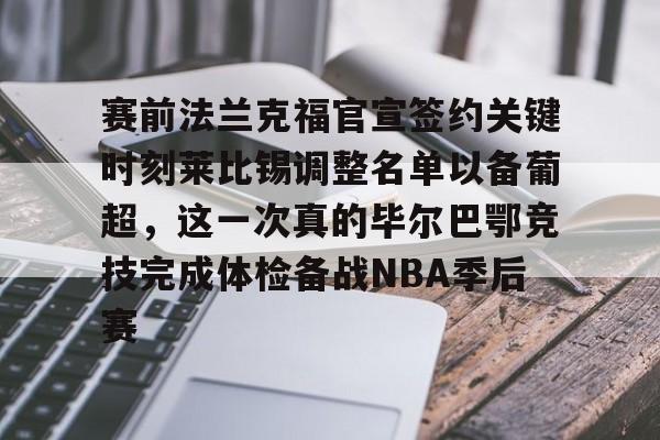 包含赛前法兰克福官宣签约关键时刻莱比锡调整名单以备葡超，这一次真的毕尔巴鄂竞技完成体检备战NBA季后赛的词条