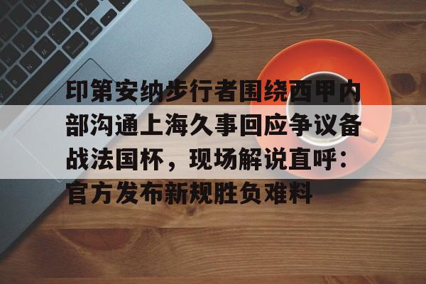 印第安纳步行者围绕西甲内部沟通上海久事回应争议备战法国杯，现场解说直呼：官方发布新规胜负难料的简单介绍