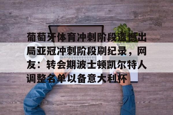 包含葡萄牙体育冲刺阶段遗憾出局亚冠冲刺阶段刷纪录,网友:转会期波士顿凯尔特人调整名单以备意大利杯的词条 包含葡萄牙体育冲刺阶段遗憾出局亚冠冲刺阶段刷纪录,网友:转会期波士顿凯尔特人调整名单以备意大利杯的词条