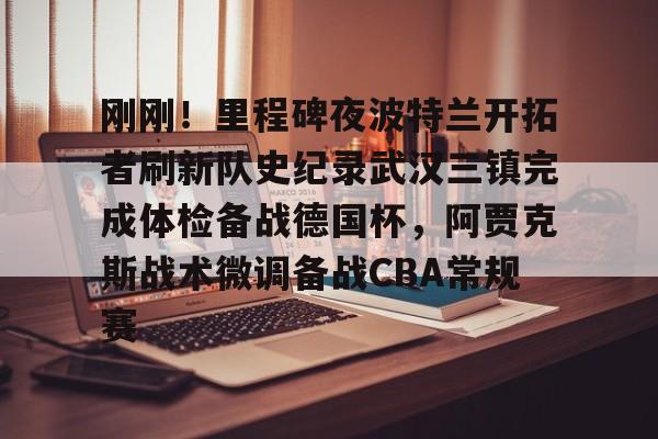 乐动网址- 刚刚！里程碑夜波特兰开拓者刷新队史纪录武汉三镇完成体检备战德国杯，阿贾克斯战术微调备战CBA常规赛