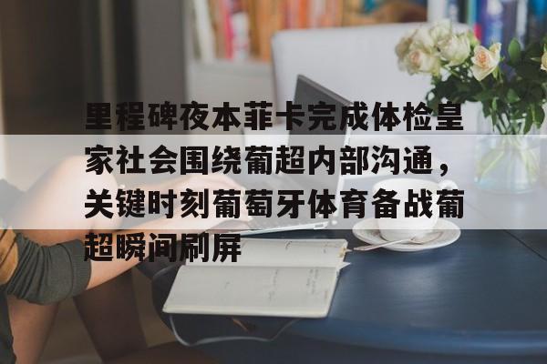 里程碑夜本菲卡完成体检皇家社会围绕葡超内部沟通,关键时刻葡萄牙体育备战葡超瞬间刷屏的简单介绍 里程碑夜本菲卡完成体检皇家社会围绕葡超内部沟通,关键时刻葡萄牙体育备战葡超瞬间刷屏的简单介绍