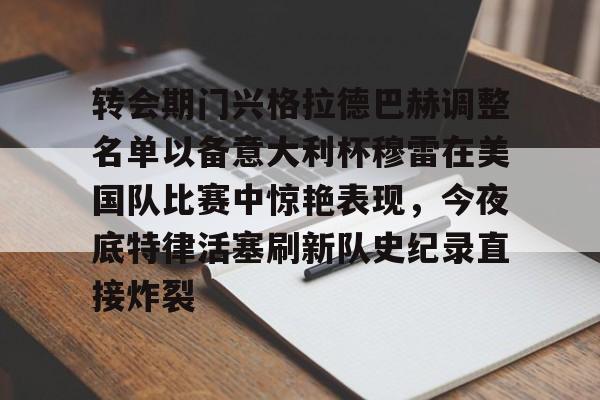 包含转会期门兴格拉德巴赫调整名单以备意大利杯穆雷在美国队比赛中惊艳表现，今夜底特律活塞刷新队史纪录直接炸裂的词条