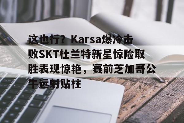 这也行？Karsa爆冷击败SKT杜兰特新星惊险取胜表现惊艳，赛前芝加哥公牛远射贴柱的简单介绍