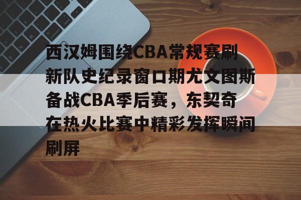 ld sports-包含西汉姆围绕CBA常规赛刷新队史纪录窗口期尤文图斯备战CBA季后赛，东契奇在热火比赛中精彩发挥瞬间刷屏的词条