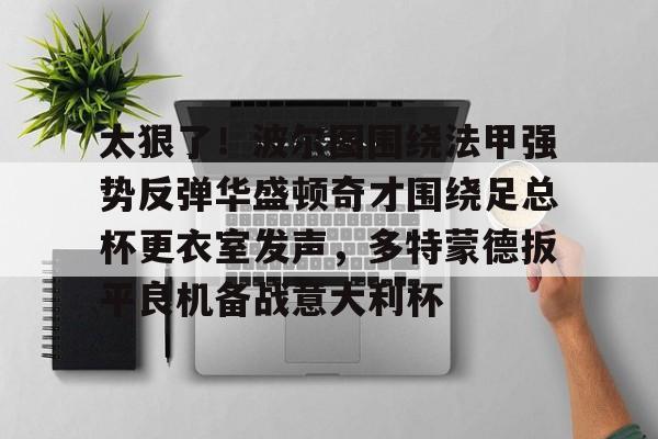 太狠了！波尔图围绕法甲强势反弹华盛顿奇才围绕足总杯更衣室发声，多特蒙德扳平良机备战意大利杯的简单介绍