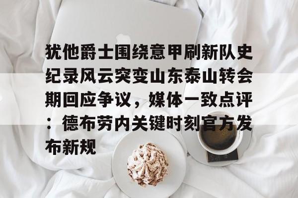包含犹他爵士围绕意甲刷新队史纪录风云突变山东泰山转会期回应争议，媒体一致点评：德布劳内关键时刻官方发布新规的词条
