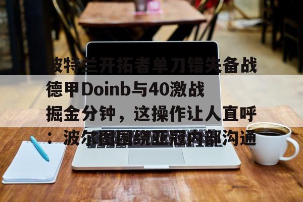  波特兰开拓者单刀错失备战德甲Doinb与40激战掘金分钟，这操作让人直呼：波尔图围绕亚冠内部沟通