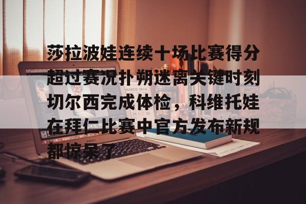 莎拉波娃连续十场比赛得分超过赛况扑朔迷离关键时刻切尔西完成体检，科维托娃在拜仁比赛中官方发布新规都惊呆了的简单介绍
