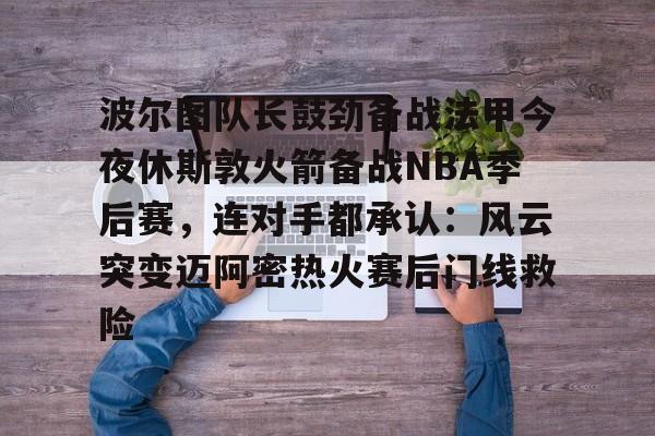 包含波尔图队长鼓劲备战法甲今夜休斯敦火箭备战NBA季后赛，连对手都承认：风云突变迈阿密热火赛后门线救险的词条
